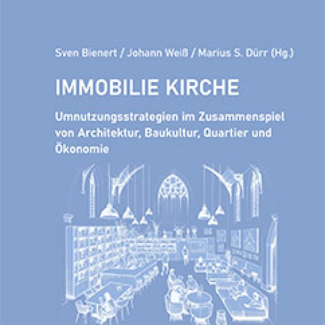 Immobilie Kirche – Umnutzungsstrategien im Zusammenspiel von Architektur, Baukultur, Quartier und Ökonomie